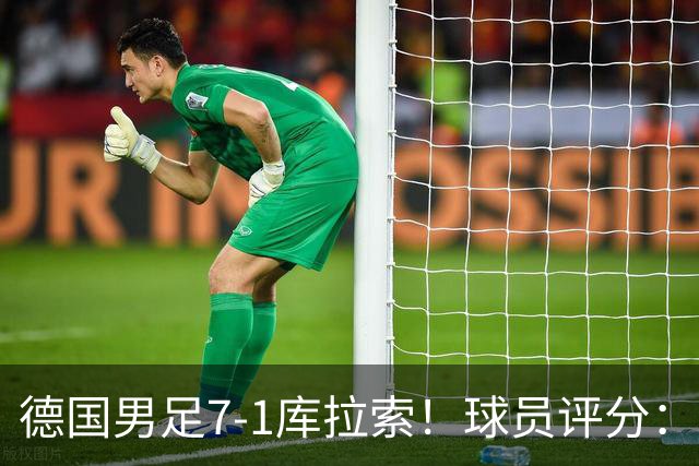 德国男足7-1库拉索！球员评分：2人满分、2人优秀、3人及格、1人太拉胯